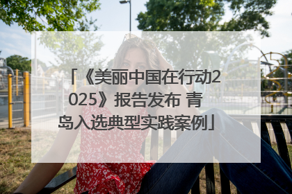 《美丽中国在行动2025》报告发布 青岛入选典型实践案例