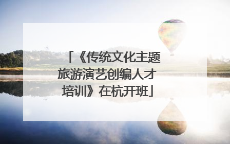 《传统文化主题旅游演艺创编人才培训》在杭开班