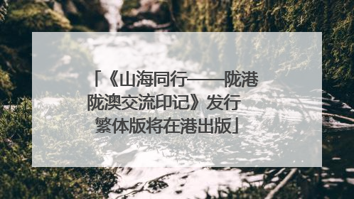 《山海同行——陇港陇澳交流印记》发行 繁体版将在港出版