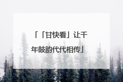 「甘快看」让千年鼓韵代代相传