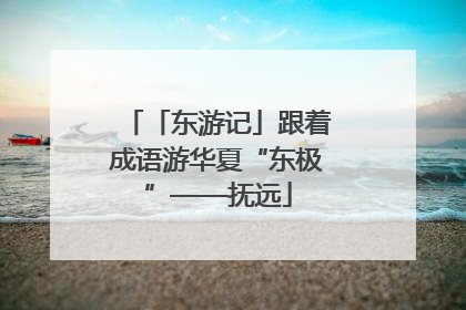 「东游记」跟着成语游华夏“东极”——抚远