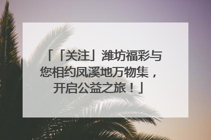 「关注」潍坊福彩与您相约凤溪地万物集，开启公益之旅！