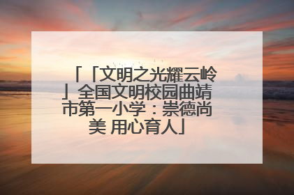 「文明之光耀云岭」全国文明校园曲靖市第一小学：崇德尚美 用心育人