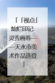 「视点」灿烂印记 灵秀画卷——天水市美术作品选登