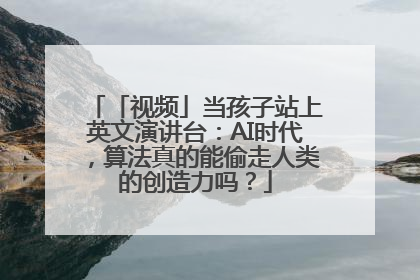 「视频」当孩子站上英文演讲台：AI时代，算法真的能偷走人类的创造力吗？