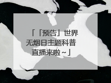 「预告」世界无烟日主题科普直播来啦～