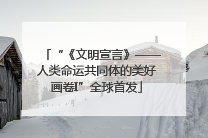 “《文明宣言》——人类命运共同体的美好画卷I”全球首发