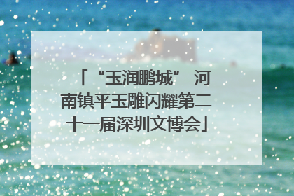 “玉润鹏城” 河南镇平玉雕闪耀第二十一届深圳文博会