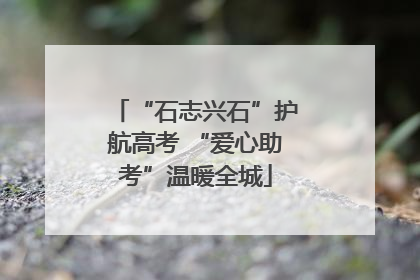 “石志兴石”护航高考 “爱心助考”温暖全城