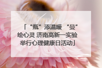 “瓶”添温暖 “曼”绘心灵 济南高新一实验举行心理健康日活动