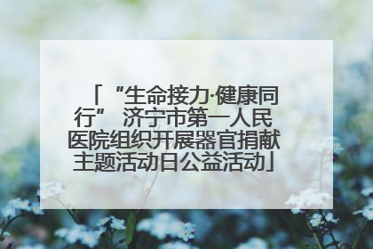 “生命接力·健康同行” 济宁市第一人民医院组织开展器官捐献主题活动日公益活动
