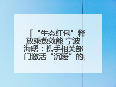 “生态红包”释放乘数效能 宁波海曙：携手相关部门激活“沉睡”的公益损害赔偿金
