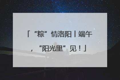 “粽”情洛阳丨端午，“阳光里”见！