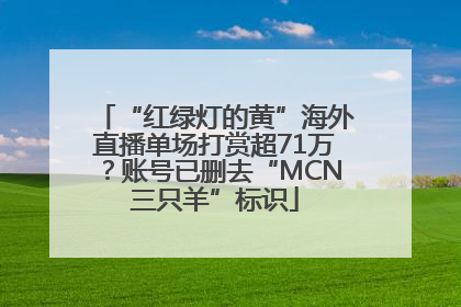 “红绿灯的黄”海外直播单场打赏超71万？账号已删去“MCN三只羊”标识
