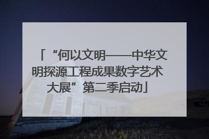“何以文明——中华文明探源工程成果数字艺术大展”第二季启动