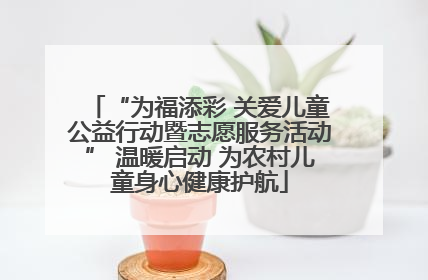 “为福添彩 关爱儿童公益行动暨志愿服务活动” 温暖启动 为农村儿童身心健康护航