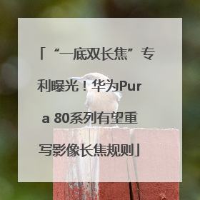 “一底双长焦”专利曝光！华为Pura 80系列有望重写影像长焦规则