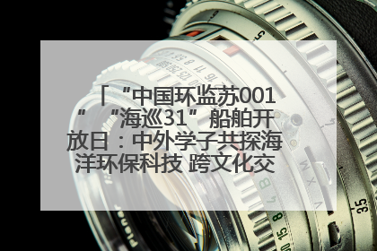 “中国环监苏001”“海巡31”船舶开放日：中外学子共探海洋环保科技 跨文化交流筑牢“蓝色”友谊