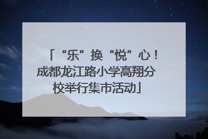 “乐”换“悦”心！成都龙江路小学高翔分校举行集市活动
