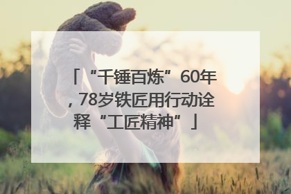 “千锤百炼”60年，78岁铁匠用行动诠释“工匠精神”