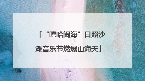 “嘻哈闹海”日照沙滩音乐节燃爆山海天