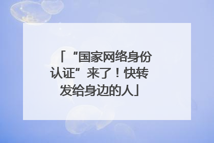 “国家网络身份认证”来了！快转发给身边的人
