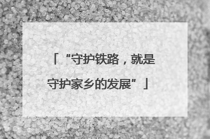 “守护铁路，就是守护家乡的发展”