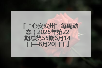 “心安滨州”每周动态（2025年第22期总第55期6月14日—6月20日）