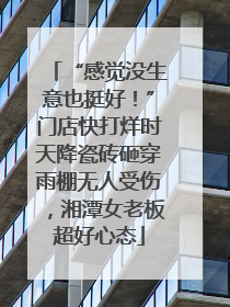 “感觉没生意也挺好！”门店快打烊时天降瓷砖砸穿雨棚无人受伤，湘潭女老板超好心态