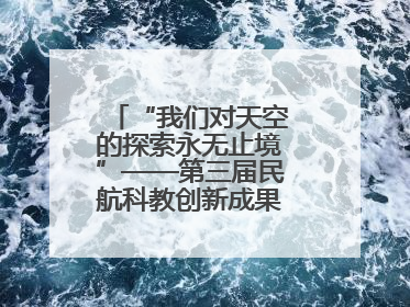 “我们对天空的探索永无止境”——第三届民航科教创新成果展一线观察