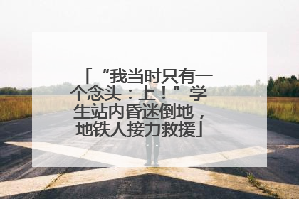 “我当时只有一个念头：上！”学生站内昏迷倒地，地铁人接力救援