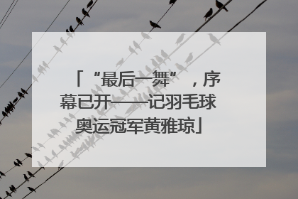 “最后一舞”，序幕已开——记羽毛球奥运冠军黄雅琼