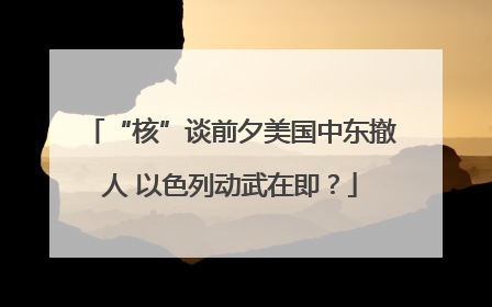 “核”谈前夕美国中东撤人 以色列动武在即？