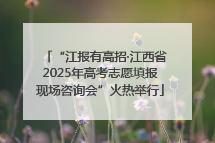 “江报有高招·江西省2025年高考志愿填报现场咨询会”火热举行
