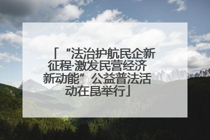 “法治护航民企新征程·激发民营经济新动能”公益普法活动在昆举行