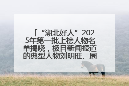 “湖北好人”2025年第一批上榜人物名单揭晓，极目新闻报道的典型人物刘明旺、周亮亮榜上有名
