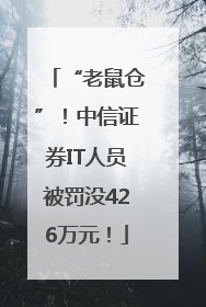 “老鼠仓”！中信证券IT人员被罚没426万元！
