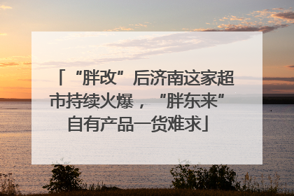 “胖改”后济南这家超市持续火爆，“胖东来”自有产品一货难求