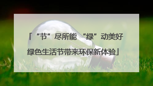 “节”尽所能 “绿”动美好 绿色生活节带来环保新体验