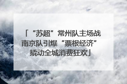 “苏超”常州队主场战南京队引爆“票根经济” 撬动全城消费狂欢