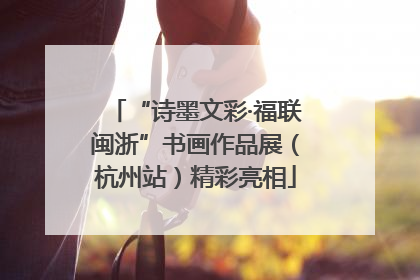 “诗墨文彩·福联闽浙”书画作品展（杭州站）精彩亮相