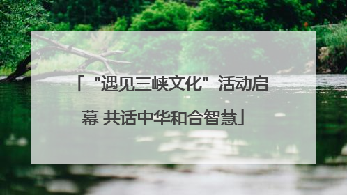 “遇见三峡文化”活动启幕 共话中华和合智慧