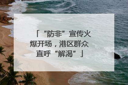 “防非”宣传火爆开场，港区群众直呼“解渴”