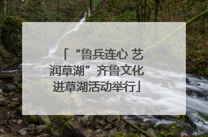 “鲁兵连心 艺润草湖”齐鲁文化进草湖活动举行