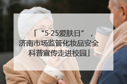 “5·25爱肤日”，济南市场监管化妆品安全科普宣传走进校园