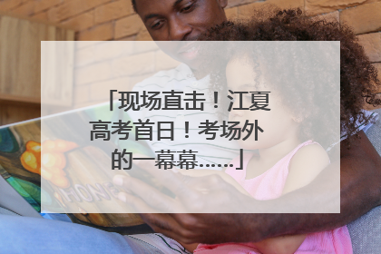 现场直击！江夏高考首日！考场外的一幕幕……