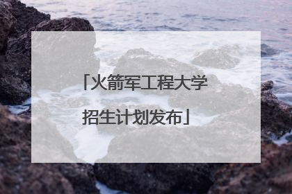 火箭军工程大学招生计划发布