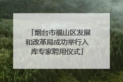 烟台市福山区发展和改革局成功举行入库专家聘用仪式