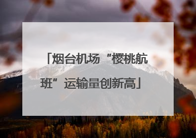 烟台机场“樱桃航班”运输量创新高