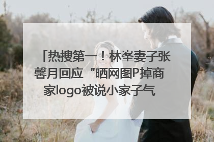 热搜第一！林峯妻子张馨月回应“晒网图P掉商家logo被说小家子气”：没那么多想法，可能有人恶意解读